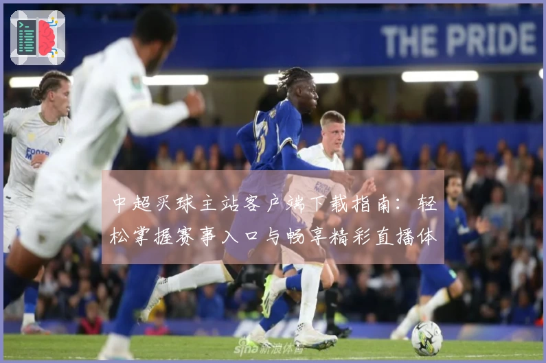 中超买球主站客户端下载指南：轻松掌握赛事入口与畅享精彩直播体验