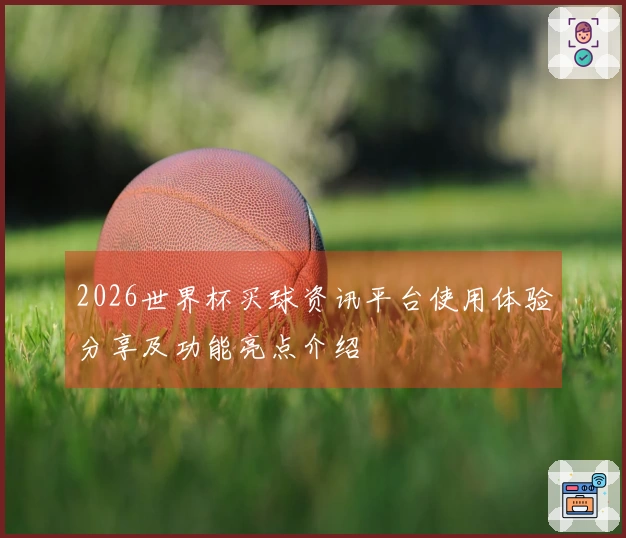 2026世界杯买球资讯平台使用体验分享及功能亮点介绍