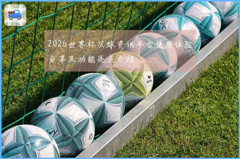 2026世界杯买球资讯平台使用体验分享及功能亮点介绍