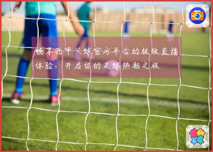 畅享西甲买球官方平台的极致直播体验，开启你的足球热潮之旅